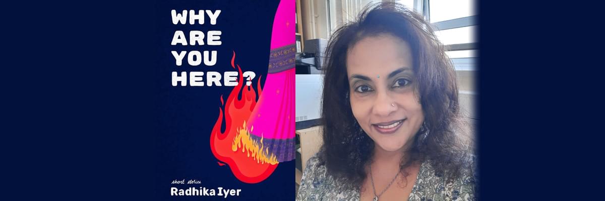 Writer in Residence and Author Radhika Iyer and her 'Why are you Here?' short stories book cover. To the left is the book cover, a dark blue with white text and a pink, Indian style fabric which is on fire at the bottom. To the right is Radhika, with long, dark hair, framing her face, a turquoise bindi and white and green patterned dress.